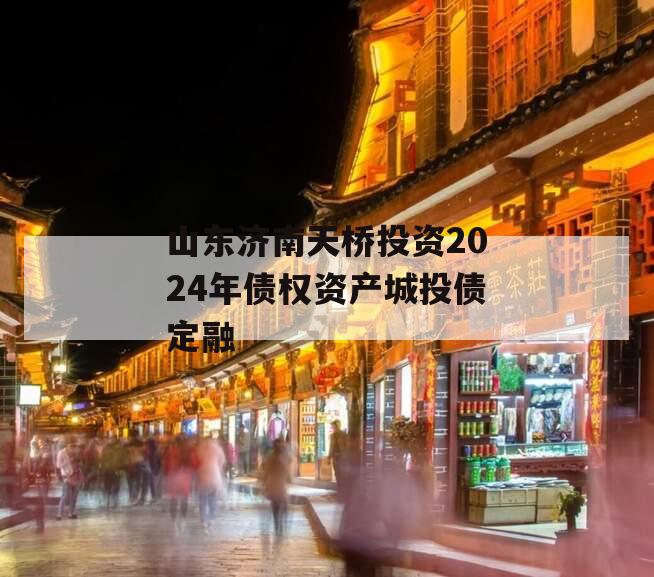 山东济南天桥投资2024年债权资产城投债定融