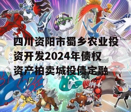 四川资阳市蜀乡农业投资开发2024年债权资产拍卖城投债定融