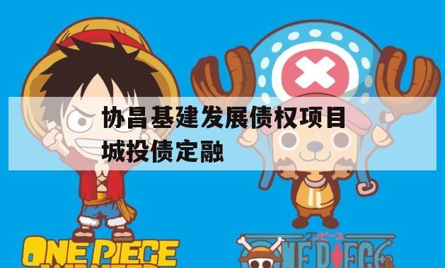 协昌基建发展债权项目城投债定融