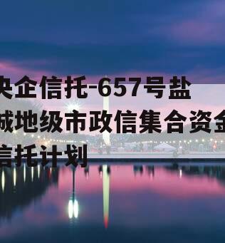 央企信托-657号盐城地级市政信集合资金信托计划