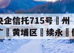 央企信托715号‮州广‬黄埔区‮续永‬债