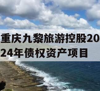 重庆九黎旅游控股2024年债权资产项目