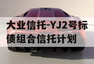 大业信托-YJ2号标债组合信托计划
