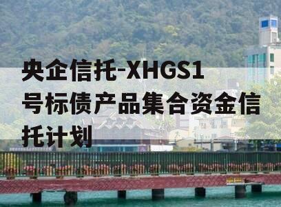 央企信托-XHGS1号标债产品集合资金信托计划