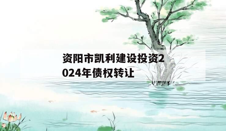 资阳市凯利建设投资2024年债权转让