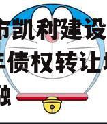 资阳市凯利建设投资2024年债权转让城投债定融