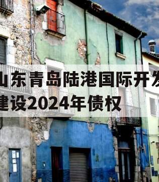 山东青岛陆港国际开发建设2024年债权