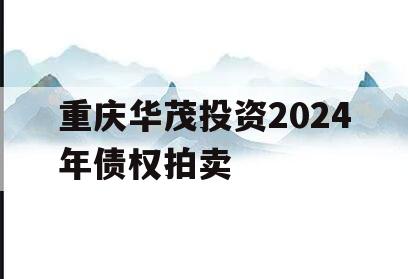 重庆华茂投资2024年债权拍卖