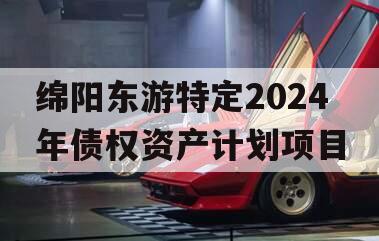 绵阳东游特定2024年债权资产计划项目