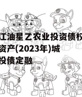 江油星乙农业投资债权资产(2023年)城投债定融