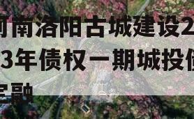 河南洛阳古城建设2023年债权一期城投债定融