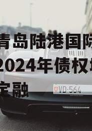 山东青岛陆港国际开发建设2024年债权城投债定融