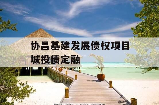 协昌基建发展债权项目城投债定融