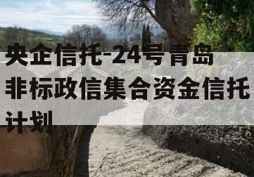 央企信托-24号青岛非标政信集合资金信托计划
