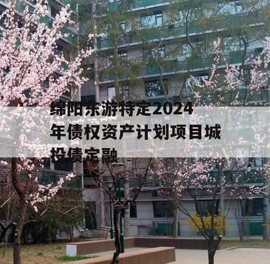 绵阳东游特定2024年债权资产计划项目城投债定融