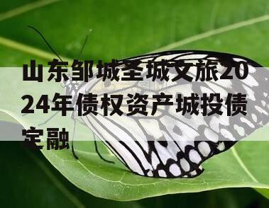 山东邹城圣城文旅2024年债权资产城投债定融