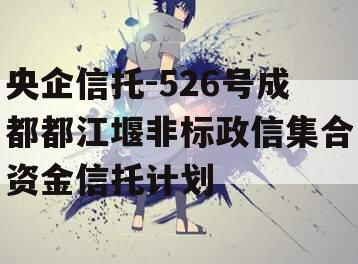 央企信托-526号成都都江堰非标政信集合资金信托计划