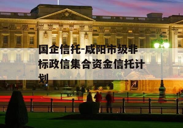 国企信托-咸阳市级非标政信集合资金信托计划