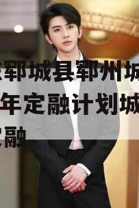 山东郓城县郓州城发2024年定融计划城投债定融