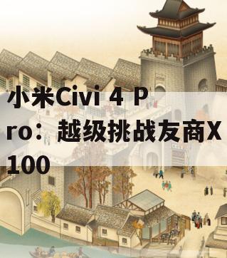 小米Civi 4 Pro：越级挑战友商X100