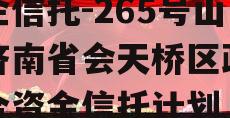 央企信托-265号山东济南省会天桥区政信集合资金信托计划