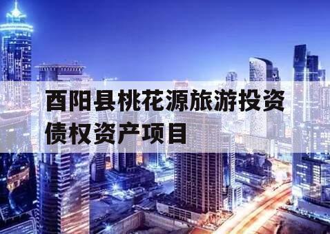酉阳县桃花源旅游投资债权资产项目