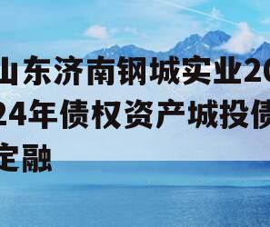 山东济南钢城实业2024年债权资产城投债定融