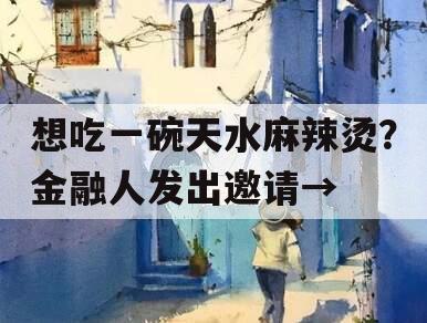 想吃一碗天水麻辣烫？金融人发出邀请→