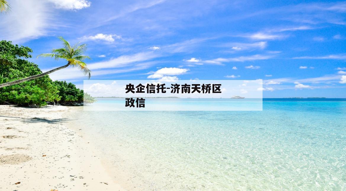 央企信托-济南天桥区政信