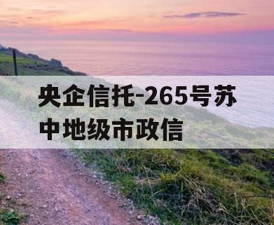 央企信托-265号苏中地级市政信