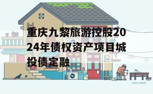 重庆九黎旅游控股2024年债权资产项目城投债定融