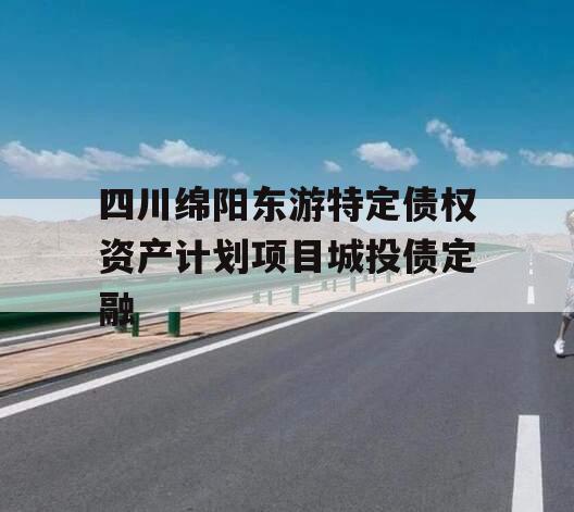 四川绵阳东游特定债权资产计划项目城投债定融