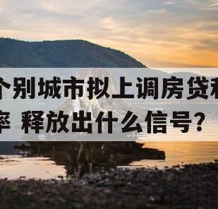 个别城市拟上调房贷利率 释放出什么信号？