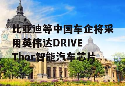 比亚迪等中国车企将采用英伟达DRIVE Thor智能汽车芯片