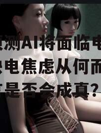 克预测AI将面临电荒，缺电焦虑从何而来？预言是否会成真？