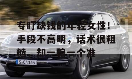 专盯缺钱的年轻女性！手段不高明，话术很粗糙，却一骗一个准