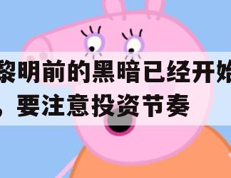 黎明前的黑暗已经开始，要注意投资节奏