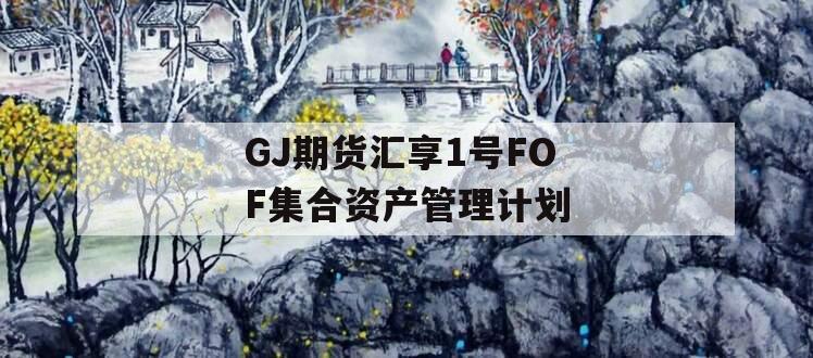 GJ期货汇享1号FOF集合资产管理计划