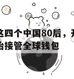 这四个中国80后，开始接管全球钱包