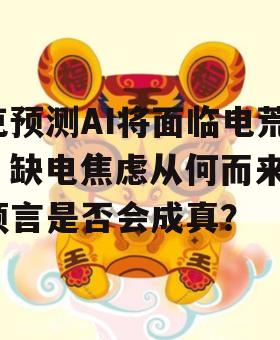 克预测AI将面临电荒，缺电焦虑从何而来？预言是否会成真？