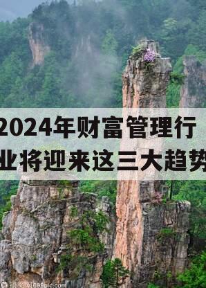 2024年财富管理行业将迎来这三大趋势