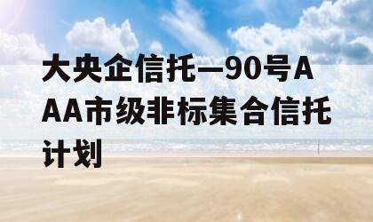 大央企信托—90号AAA市级非标集合信托计划
