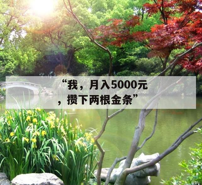 “我，月入5000元，攒下两根金条”