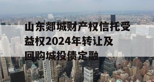 山东郯城财产权信托受益权2024年转让及回购城投债定融