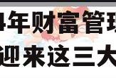 2024年财富管理行业将迎来这三大趋势