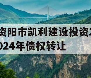 资阳市凯利建设投资2024年债权转让