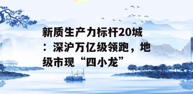 新质生产力标杆20城：深沪万亿级领跑，地级市现“四小龙”