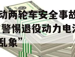 电动两轮车安全事故背后 警惕退役动力电池“乱象”