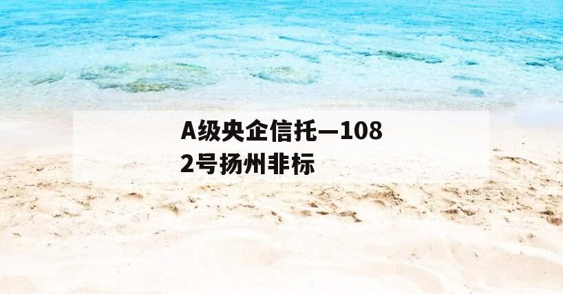 A级央企信托—1082号扬州非标