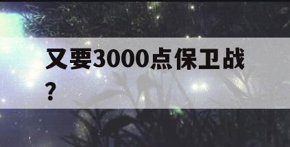 又要3000点保卫战？
